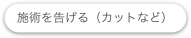 施術を告げる（カットなど）